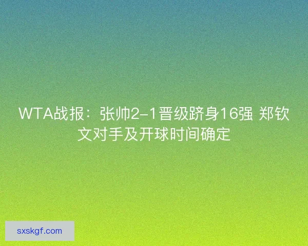 WTA战报：张帅2-1晋级跻身16强 郑钦文对手及开球时间确定