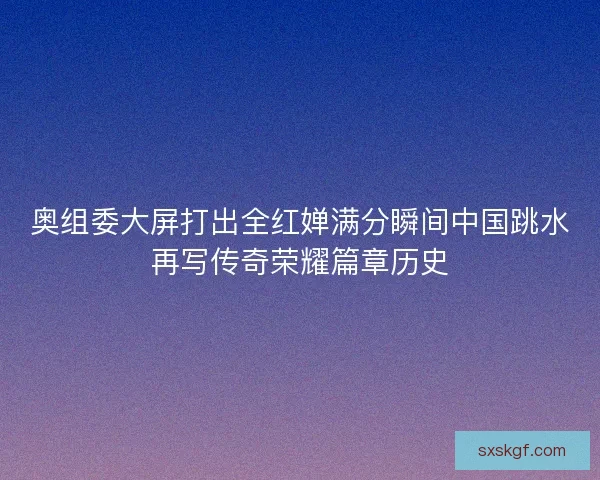 奥组委大屏打出全红婵满分瞬间中国跳水再写传奇荣耀篇章历史