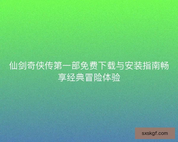 仙剑奇侠传第一部免费下载与安装指南畅享经典冒险体验