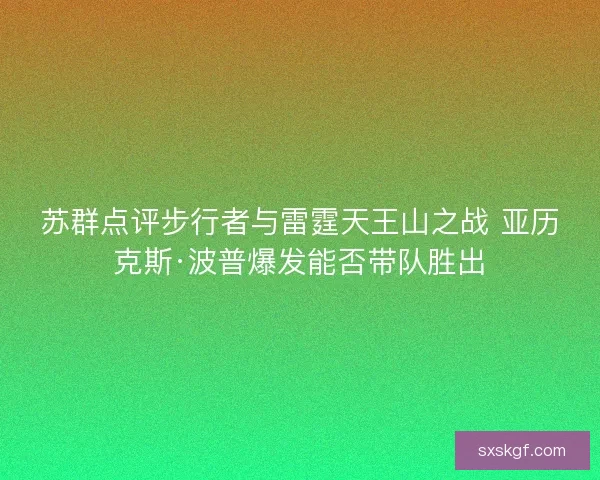 苏群点评步行者与雷霆天王山之战 亚历克斯·波普爆发能否带队胜出