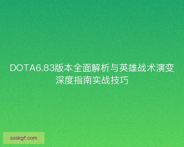 DOTA6.83版本全面解析与英雄战术演变深度指南实战技巧