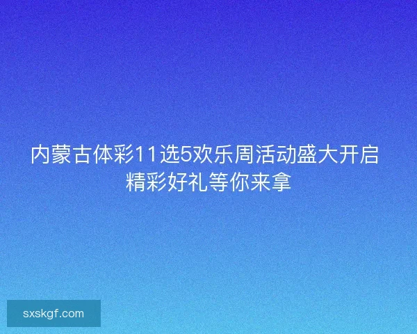 内蒙古体彩11选5欢乐周活动盛大开启 精彩好礼等你来拿