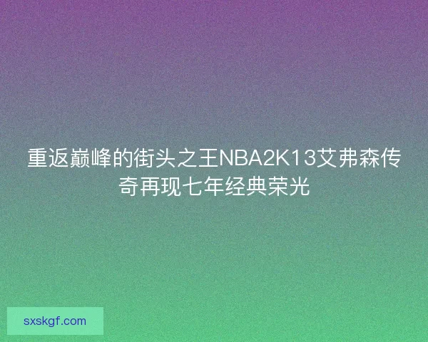 重返巅峰的街头之王NBA2K13艾弗森传奇再现七年经典荣光