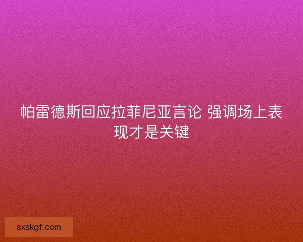 帕雷德斯回应拉菲尼亚言论 强调场上表现才是关键 帕雷德斯回应拉菲尼亚言论 强调场上表现才是关键