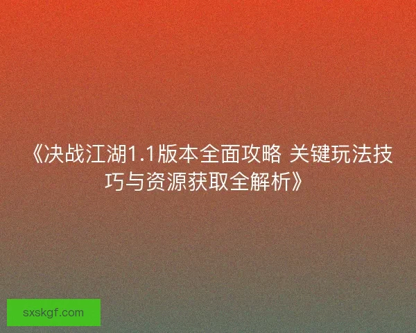 《决战江湖1.1版本全面攻略 关键玩法技巧与资源获取全解析》 《决战江湖1.1版本全面攻略 关键玩法技巧与资源获取全解析》