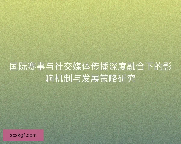 国际赛事与社交媒体传播深度融合下的影响机制与发展策略研究 国际赛事与社交媒体传播深度融合下的影响机制与发展策略研究